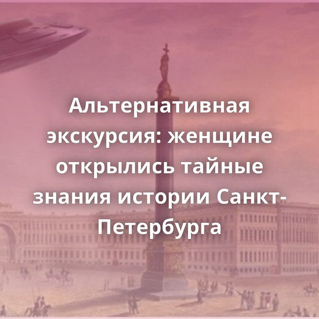 Альтернативная экскурсия: женщине открылись тайные знания истории Санкт-Петербурга