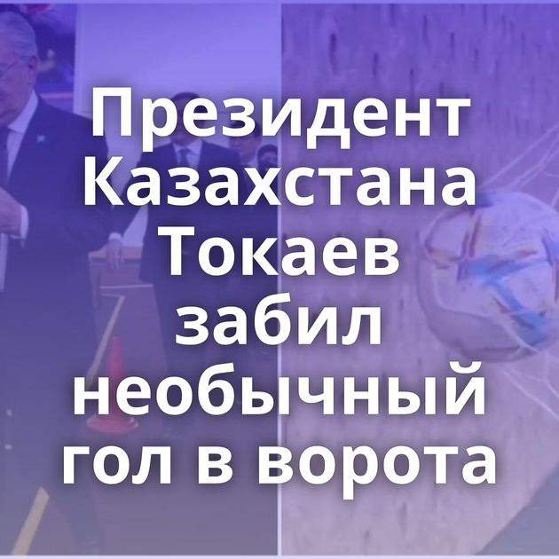 Президент Казахстана Токаев забил необычный гол в ворота