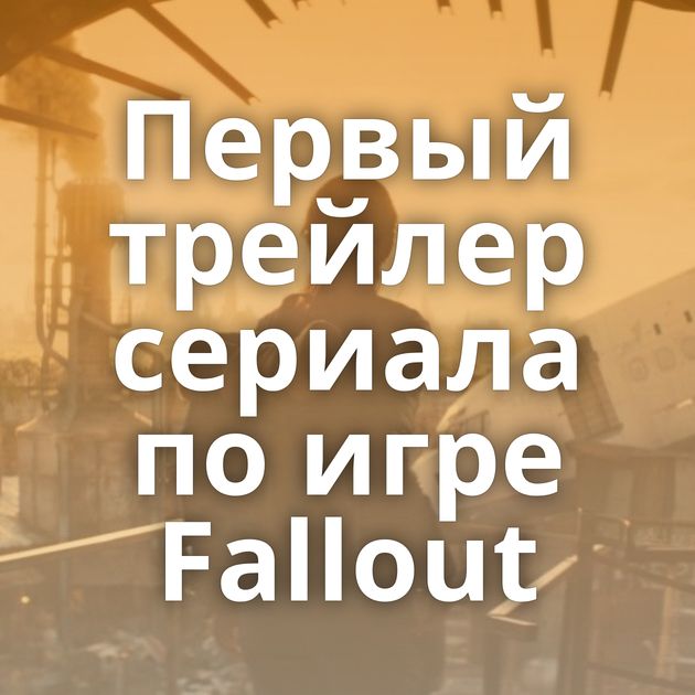 Первый трейлер сериала по игре Fallout