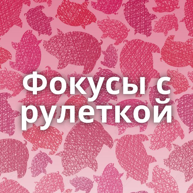 Фокусы с рулеткой
