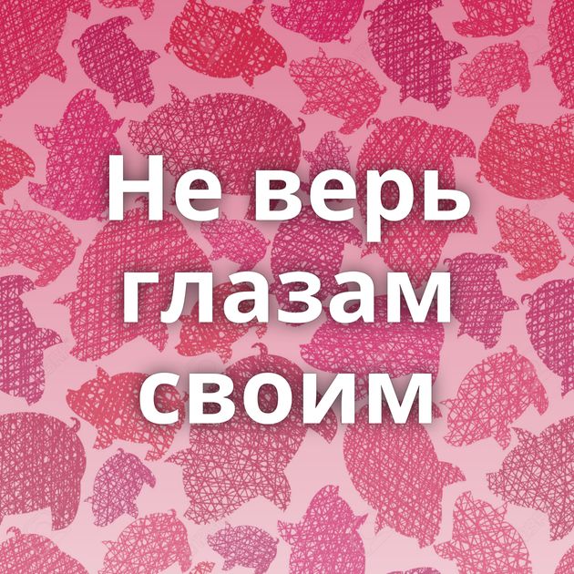 Не верь глазам своим
