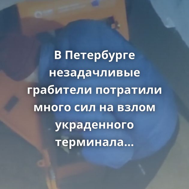 В Петербурге незадачливые грабители потратили много сил на взлом украденного терминала оплаты,…