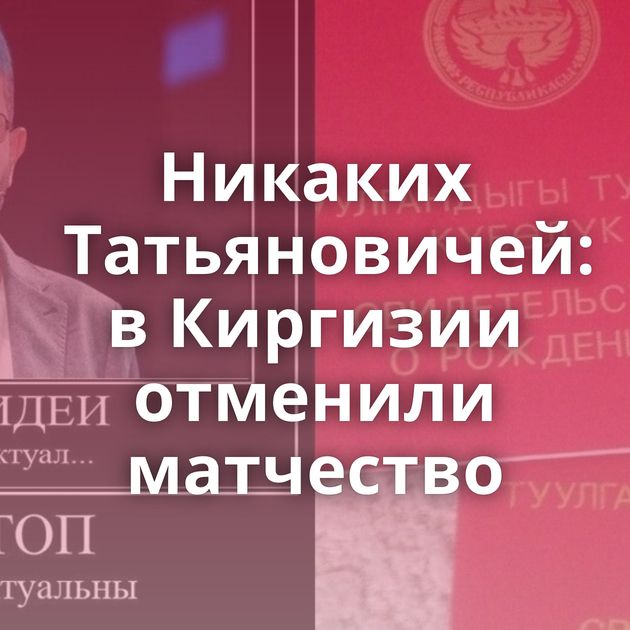 Никаких Татьяновичей: в Киргизии отменили матчество