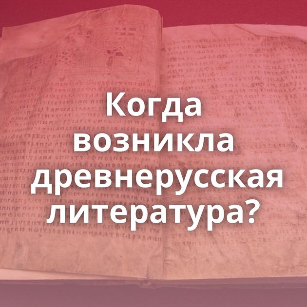 Когда возникла древнерусская литература?