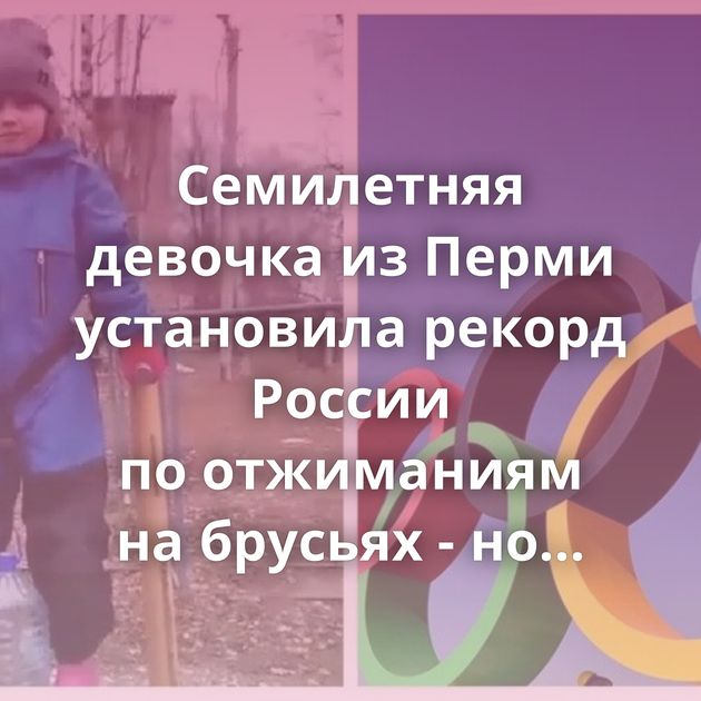 Семилетняя девочка из Перми установила рекорд России по отжиманиям на брусьях - но достижение…