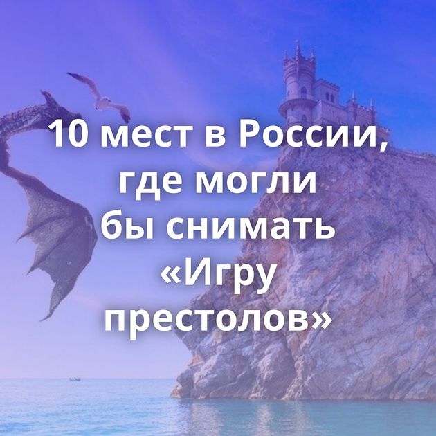10 мест в России, где могли бы снимать «Игру престолов»