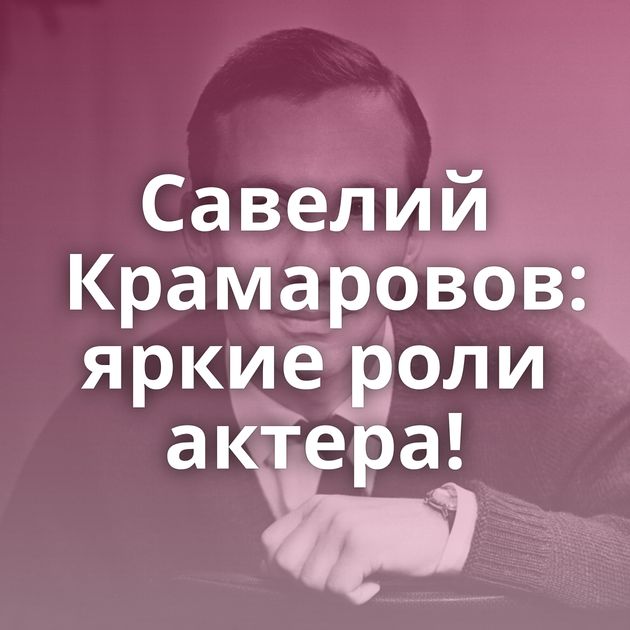 Савелий Крамаровов: яркие роли актера!