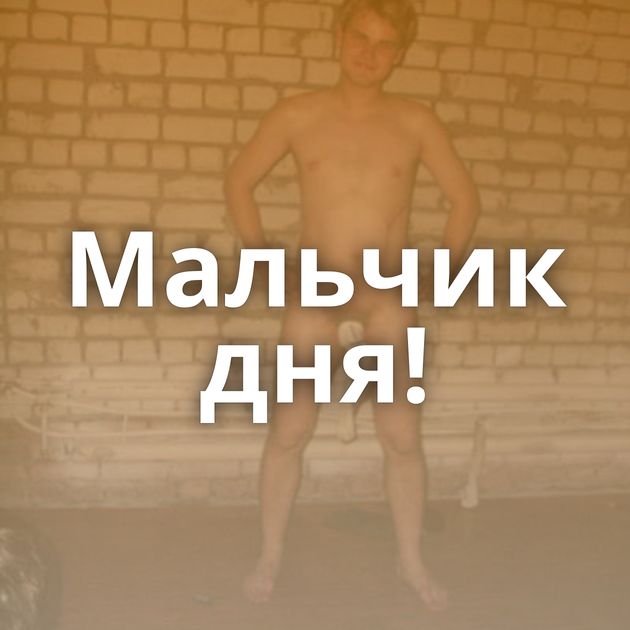 Мальчик дня!