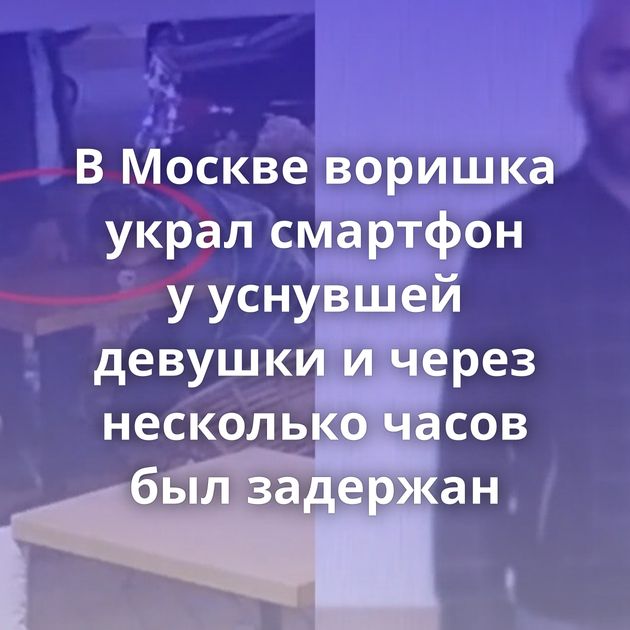 В Москве воришка украл смартфон у уснувшей девушки и через несколько часов был задержан