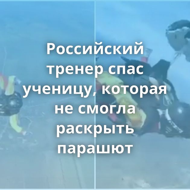 Российский тренер спас ученицу, которая не смогла раскрыть парашют