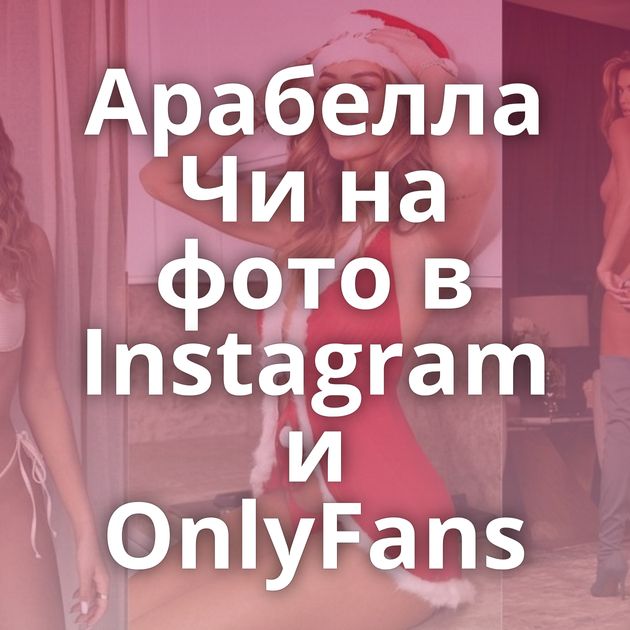 Арабелла Чи на фото в Instagram и OnlyFans