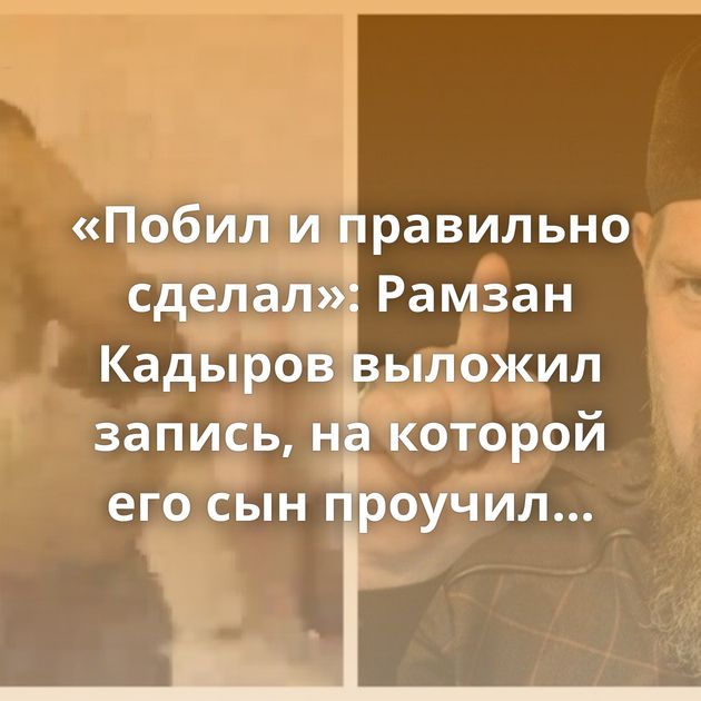 «Побил и правильно сделал»: Рамзан Кадыров выложил запись, на которой его сын проучил сжегшего Коран…