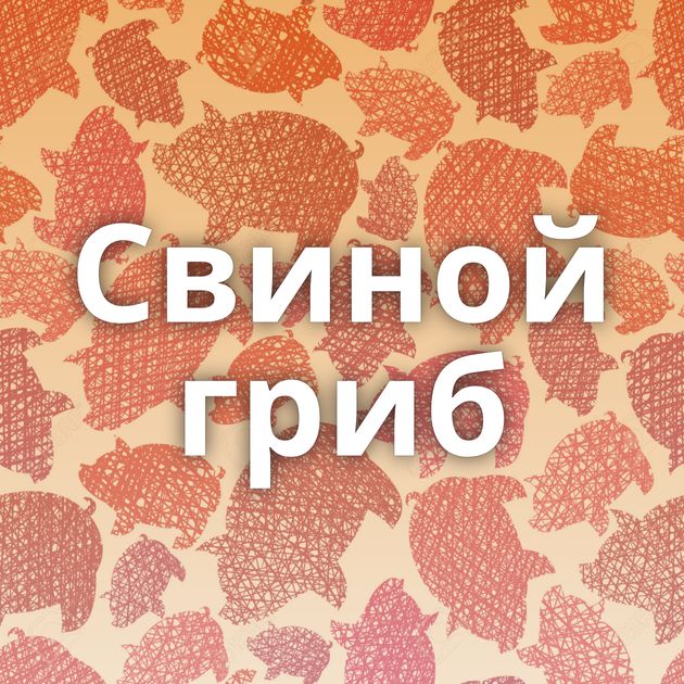 Свиной гриб