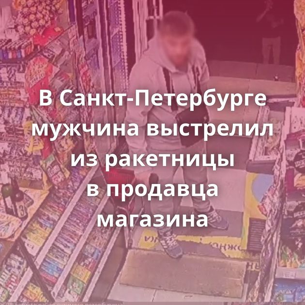 В Санкт-Петербурге мужчина выстрелил из ракетницы в продавца магазина