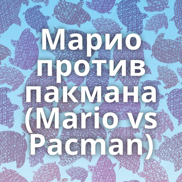 Марио против пакмана (Mario vs Pacman)