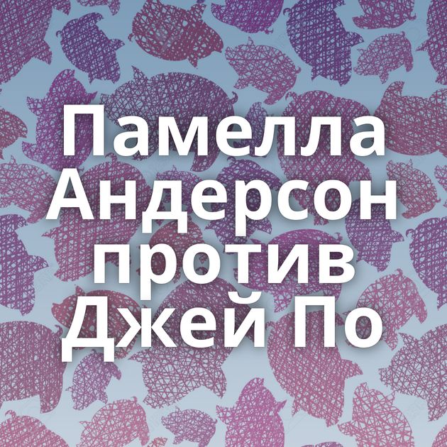Памелла Андерсон против Джей По