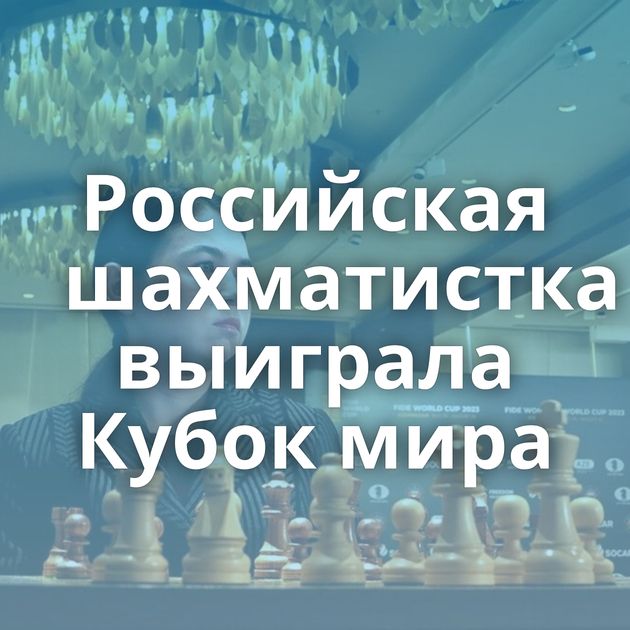 Российская шахматистка выиграла Кубок мира