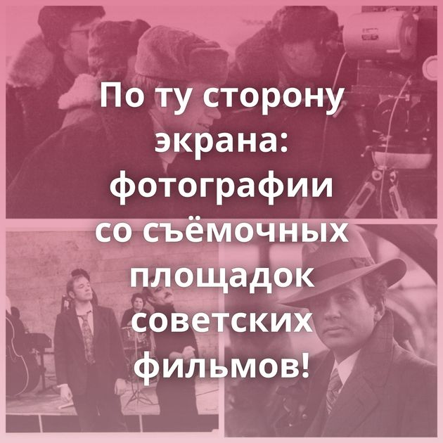 По ту сторону экрана: фотографии со съёмочных площадок советских фильмов!