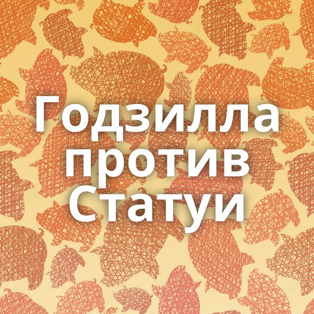 Годзилла против Статуи