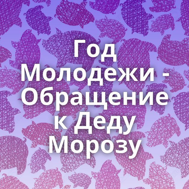 Год Молодежи - Обращение к Деду Морозу