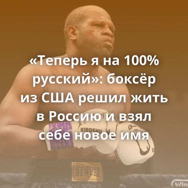 «Теперь я на 100% русский»: боксёр из США решил жить в Россию и взял себе новое имя