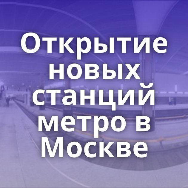 Открытие новых станций метро в Москве