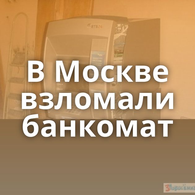 В Москве взломали банкомат