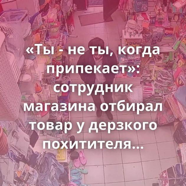 «Ты - не ты, когда припекает»: сотрудник магазина отбирал товар у дерзкого похитителя кепок