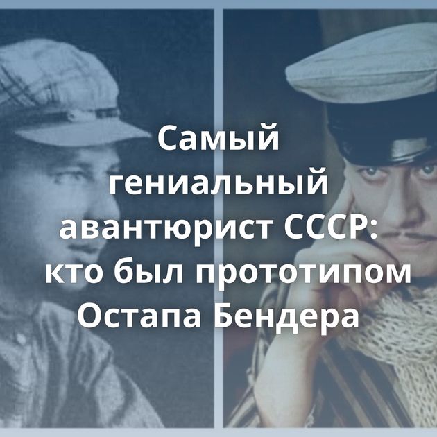 Самый гениальный авантюрист СССР: кто был прототипом Остапа Бендера