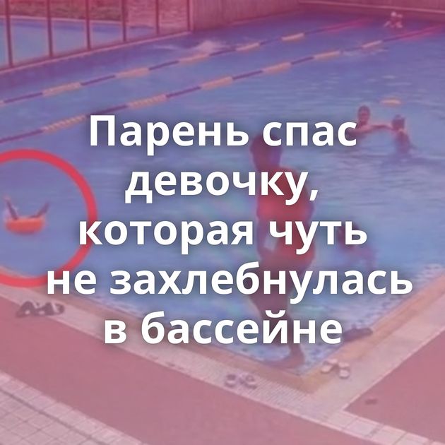 Парень спас девочку, которая чуть не захлебнулась в бассейне