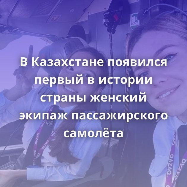 В Казахстане появился первый в истории страны женский экипаж пассажирского самолёта
