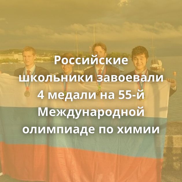 Российские школьники завоевали 4 медали на 55-й Международной олимпиаде по химии