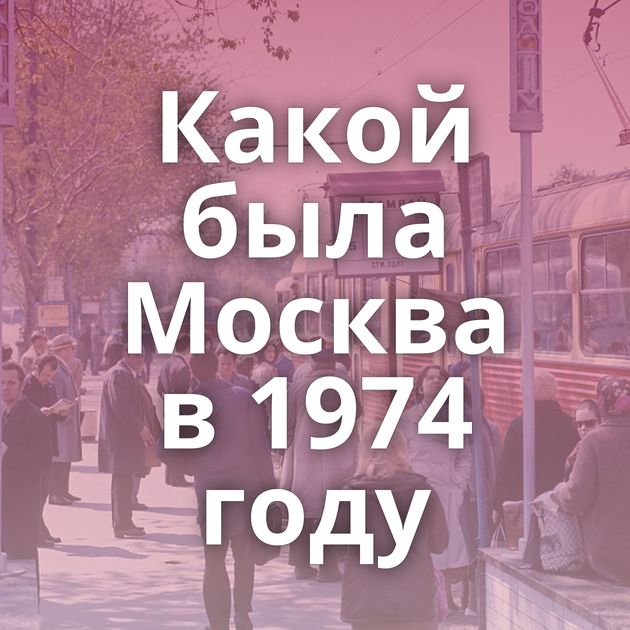 Какой была Москва в 1974 году