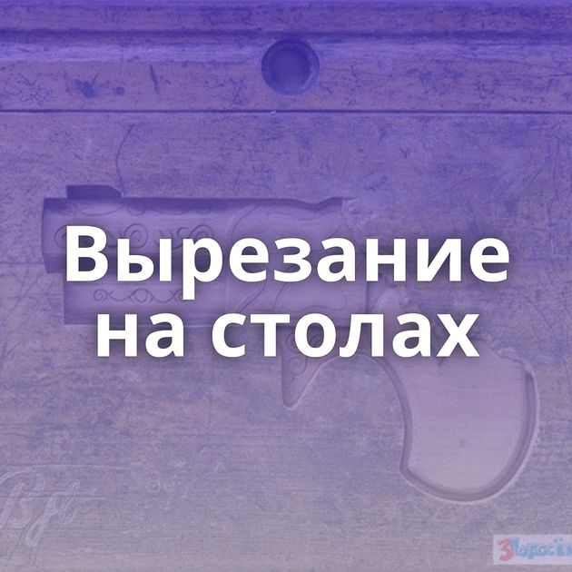 Вырезание на столах