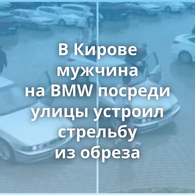 В Кирове мужчина на BMW посреди улицы устроил стрельбу из обреза
