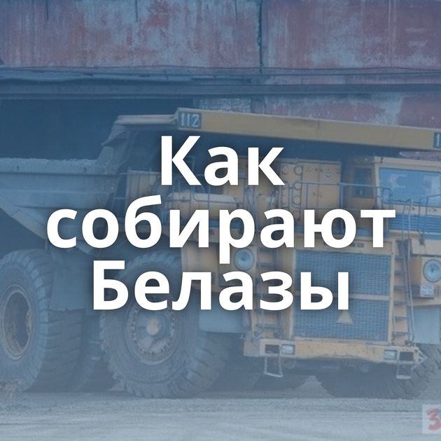 Как собирают Белазы