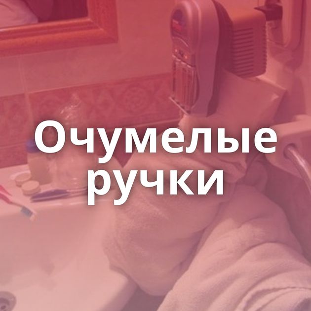 Очумелые ручки