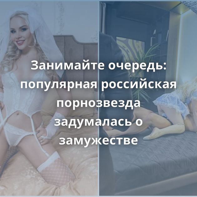 Занимайте очередь: популярная российская порнозвезда задумалась о замужестве