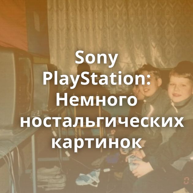 Sony PlayStation: Немного ностальгических картинок