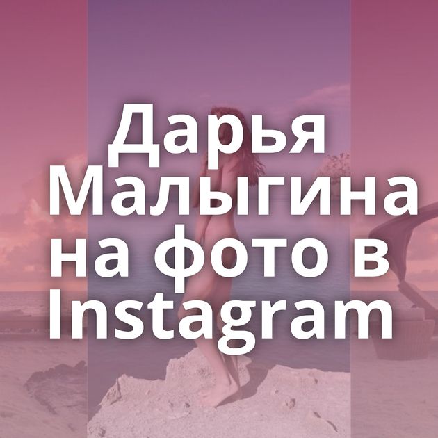 Дарья Малыгина на фото в Instagram