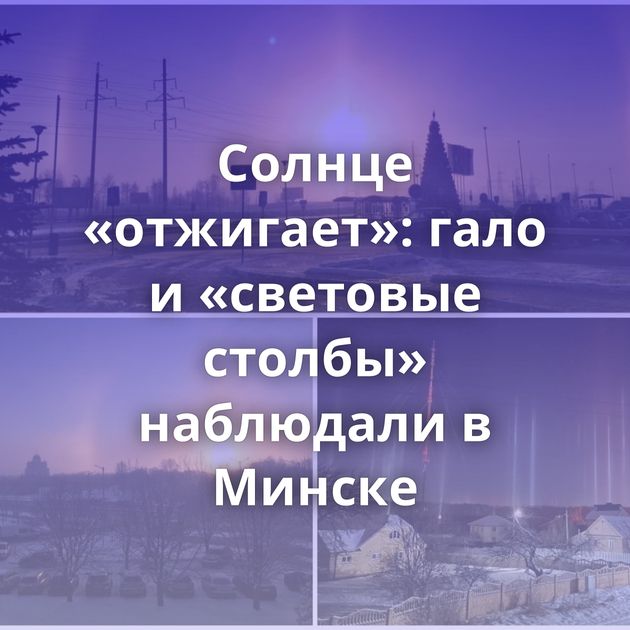 Солнце «отжигает»: гало и «световые столбы» наблюдали в Минске
