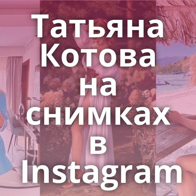 Татьяна Котова на снимках в Instagram