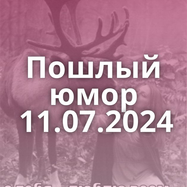 Пошлый юмор 11.07.2024