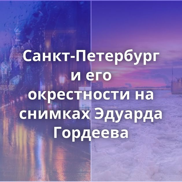 Санкт-Петербург и его окрестности на снимках Эдуарда Гордеева