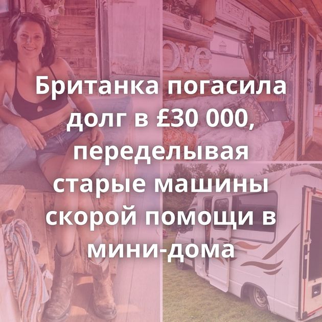Британка погасила долг в £30 000, переделывая старые машины скорой помощи в мини-дома