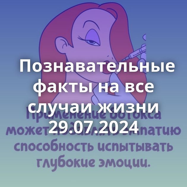 Познавательные факты на все случаи жизни 29.07.2024