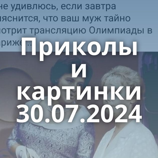 Приколы и картинки 30.07.2024