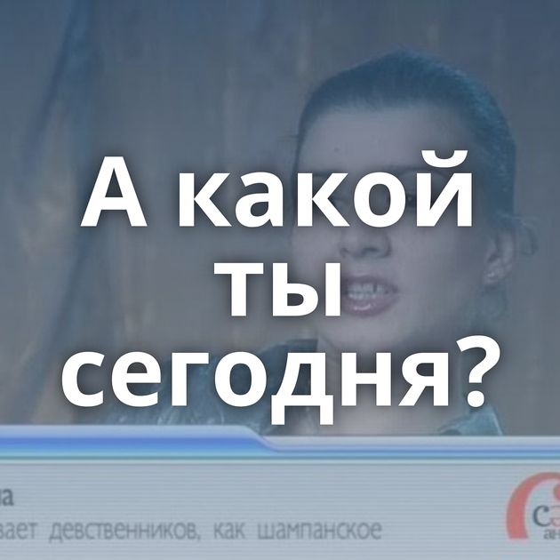 А какой ты сегодня?