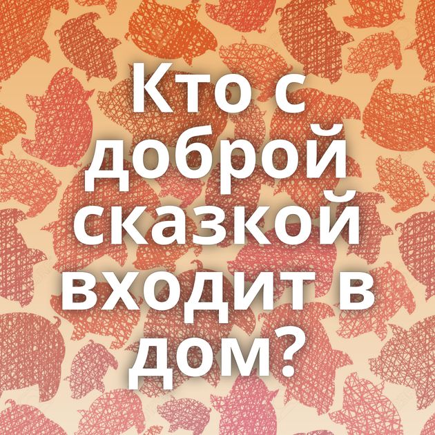 Кто с доброй сказкой входит в дом?