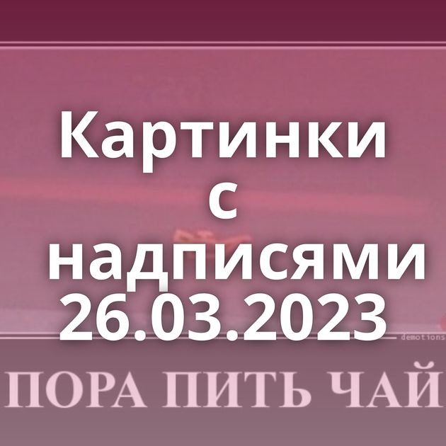 Картинки с надписями 26.03.2023